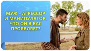 Муж – агрессор и манипулятор. Что он в вас проявляет?