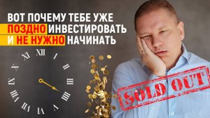 Вот почему тебе уже ПОЗДНО инвестировать и НЕ НУЖНО НАЧИНАТЬ