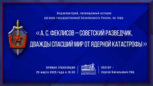 Видеолекция «А.С. Феклисов – советский разведчик, дважды спасший мир от ядерной катастрофы»