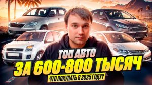 ТОП АВТО за 600-800 тысяч в 2025 году - Что купить?