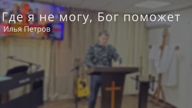 Проповедь: ''Где я не могу, Бог поможет'' / Илья Петров / 26.01.25
