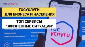 Госуслуги для бизнеса и населения. ТОП сервисы "Жизненные ситуации"