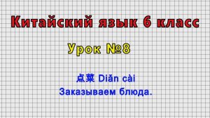Китайский язык 6 класс (Урок№8 - 点菜 Diǎn cài Заказываем блюда.)