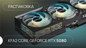 Распаковка видеокарты KFA2 CORE GeForce RTX 5080