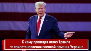 К чему приведет отказ Трампа от приостановления военной помощи Украине