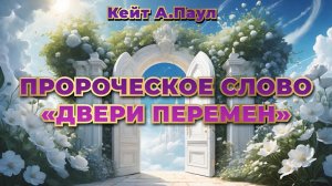 ПРОРОЧЕСКОЕ СЛОВО «ДВЕРИ ПЕРЕМЕН» Кейт А.Паул