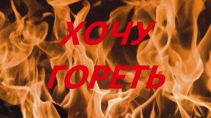 Хочу гореть
