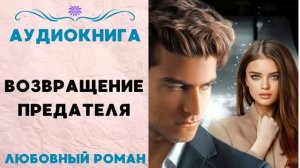 ВОЗВРАЩЕНИЕ ПРЕДАТЕЛЯ. АУДИОКНИГА. ЛЮБОВНЫЙ РОМАН