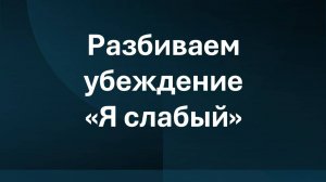 Разрушаем убеждение "Я слабый".