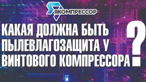 Какая должна быть пылевлагозащита у винтового компрессора? #якомпрессор #продажа #доставка #монтаж