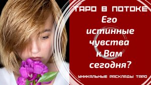 Его истинные чувства к Вам сегодня?