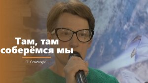 Там, там соберемся мы - пение - Э. Семенчук