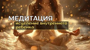 МЕДИТАЦИЯ: Исцеление внутреннего ребенка