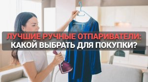 Лучшие ручные отпариватели: какой выбрать? Обзор и советы для покупки 💨👔