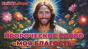 ПРОРОЧЕСКОЕ СЛОВО «МОЯ БЛАГОСТЬ». Кейт А.Паул