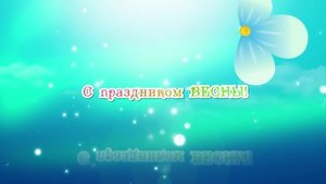 ФУТАЖ - ЗАСТАВКА 8 Марта, С праздником Весны!