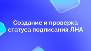 3. Создание и проверка статуса подписания ЛНА