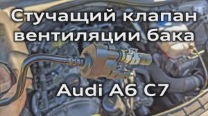 Стучащий клапан вентиляции топливного бака 2.0 TFSI Audi A6 C7 (EVAP клапан N80)