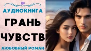 ГРАНЬ ЧУВСТВ. АУДИОКНИГА. ЛЮБОВНЫЙ РОМАН