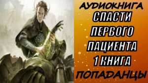 АУДИОКНИГА. ПОПАДАНЦЫ "СПАСТИ ПЕРВОГО ПАЦИЕНТА " 1 КНИГА