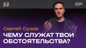 ✝️ Сергей Сухов - Чему служат твои обстоятельства? / Церковь «Слово жизни» Тольятти