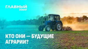 От школьной скамьи до полей: новые подходы к подготовке аграриев. Главный эфир