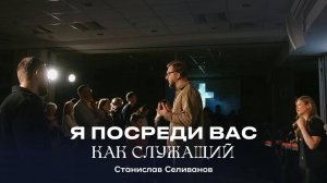 "Я посреди вас как служащий" Станислав Селиванов  - 02 марта 2025