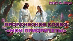 ПРОРОЧЕСКОЕ СЛОВО:«МОИ ПРИОРИТЕТЫ» Кейт А. Паул