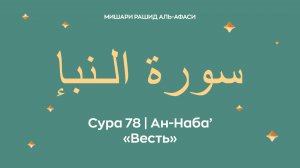 Сура 78 Ан-Наба’ — Весть, араб. سورة الـنبإ. Читает Миша́ри ибн Ра́шид аль-Афа́си.