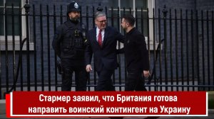 Стармер заявил, что Британия готова направить воинский контингент на Украину