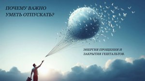Почему важно уметь отпускать? Энергия прощения и закрытия гештальтов.