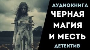 АУДИОКНИГА ДЕТЕКТИВ. ЧЕРНАЯ МАГИЯ И МЕСТЬ