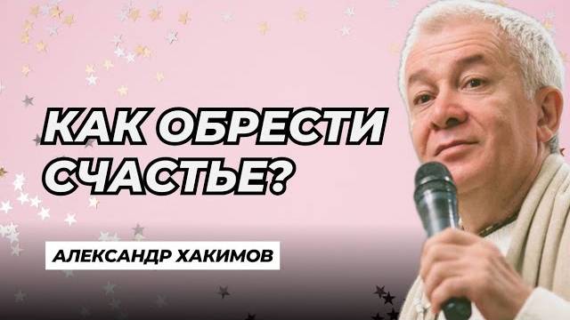Как обрести счастье? - Александр Хакимов