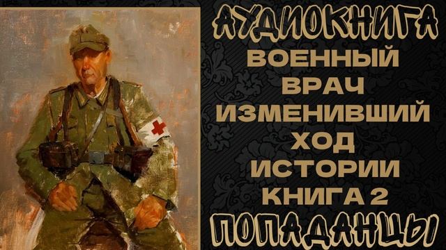 АУДИОКНИГА ПОПАДАНЦЫ: ВОЕННЫЙ ВРАЧ ИЗМЕНИВШИЙ ХОД ИСТОРИИ. КНИГА 2 смотреть онлайн