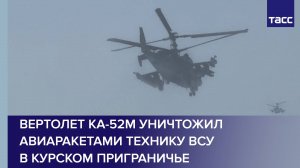 Вертолет Ка-52М уничтожил авиаракетами технику ВСУ в курском приграничье