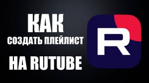 Как создать плейлист на Rutube. Где хранить и смотреть видео на Рутубе