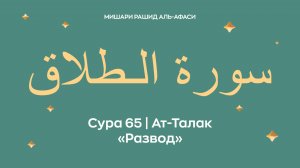 Сура 65 Ат-Талак — Развод, араб. سورة الـطلاق. Читает Миша́ри ибн Ра́шид аль-Афа́си.