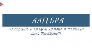 7 класс - Алгебра - Возведение в квадрат суммы и разности двух выражений