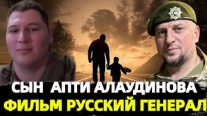 АХМЕД АЛАУДИНОВ - ДОСТОЙНЫЙ СЫН ОТЦА!КАДРЫ ИЗ ФИЛЬМА "РУССКИЙ ГЕНЕРАЛ - АПТИ АЛАУДИНОВ"