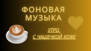 ФОНОВАЯ МУЗЫКА БЕЗ СЛОВ / УТРО С ЧАШЕЧКОЙ КОФЕ