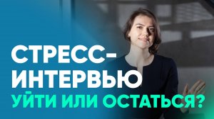 Стресс-интервью. Уйти или остаться. Если остаться - как эффективно пройти.