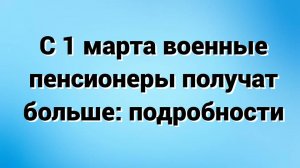 С 1 марта военные пенсионеры получат больше: подробности