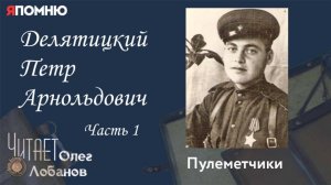 Делятицкий Петр Арнольдович. Часть 1.  Проект "Я помню" Артема Драбкина. Пулеметчики.
