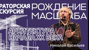 Рождение масштаба. Архитектура начала XX века. Лектор - Николай Васильев.