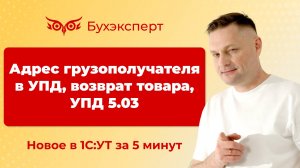 Адрес грузополучателя в УПД, возврат товара, УПД 5.03. Новое в 1С УТ за 5 минут ー от 06.03.2025