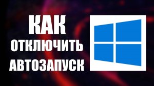 Как Отключить Автозапуск программ на Компьютере. Пк - Виндовс 10