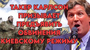 Такер Карлсон призывает предъявить обвинения киевскому режиму