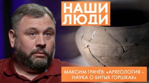 Максим Грачёв | Археолог | Наши люди (2025)