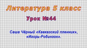 Литература 5 класс (Урок№44 - Саша Чёрный «Кавказский пленник», «Игорь-Робинзон».)