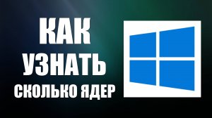 Как Узнать Сколько Ядер в Процессоре на Компьютере Виндовс. Ядра в Windows на ПК